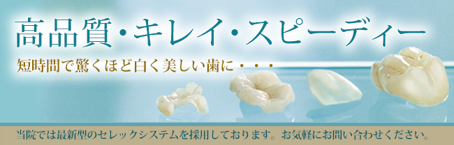 高品質・キレイ・スピーディー。セレックシステムなら短時間で驚くほど白い歯に・・・　